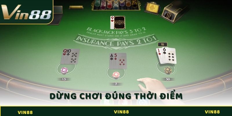 Chơi Game Blackjack VIN88 Như Thế Nào Để Giành Được Chiến Thắng 4 Dừng chơi đúng thời điểm