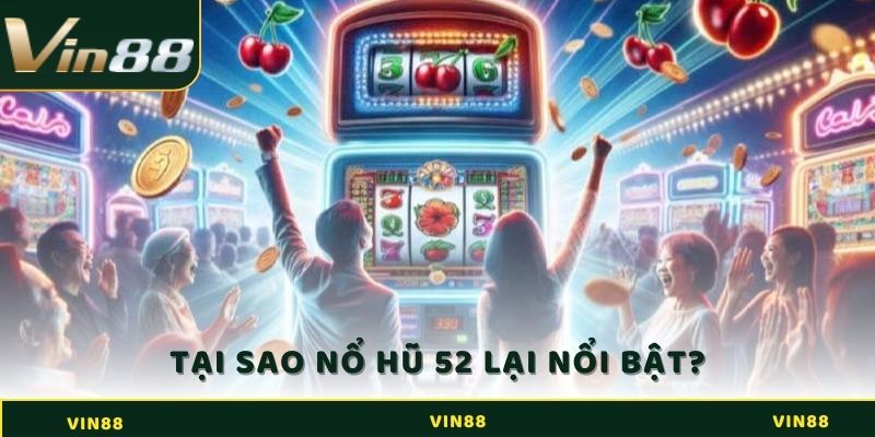 Nổ Hũ 52 - Game Giải Trí Đổi Thưởng Siêu Hấp Dẫn 2 Tại sao Nổ Hũ 52 lại nổi bật?